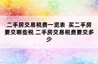 二手房交易税费一览表  买二手房要交哪些税 二手房交易税费要交多少